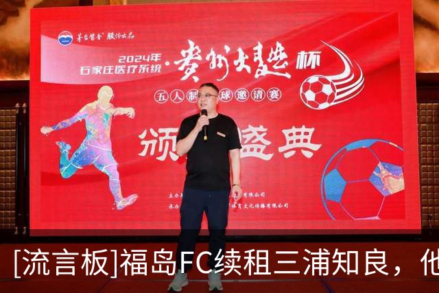 [流言板]福岛FC续租三浦知良，他将在明年2月迎来六十大寿